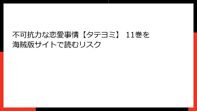 不可抗力な恋愛事情【タテヨミ】 11巻を海賊版サイトで読むリスク