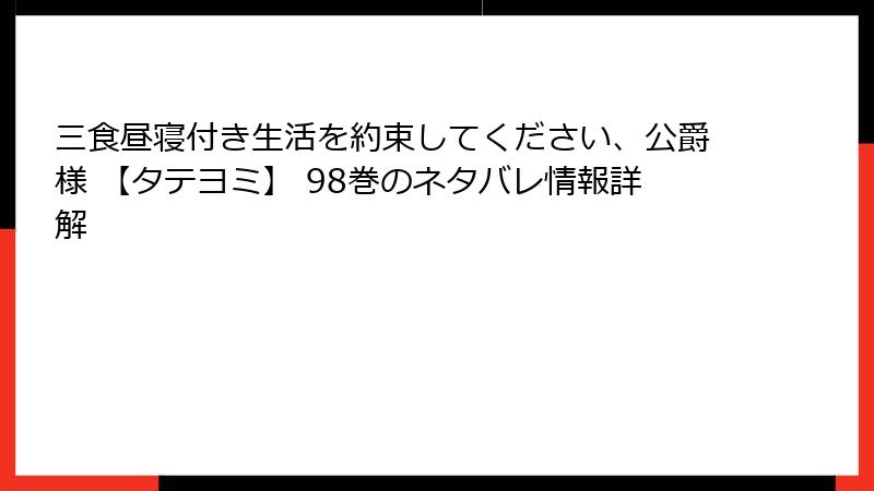 三食昼寝付き生活を約束してください、公爵様 【タテヨミ】 98巻のネタバレ情報詳解