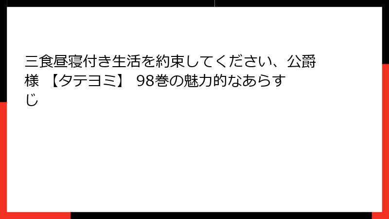 三食昼寝付き生活を約束してください、公爵様 【タテヨミ】 98巻の魅力的なあらすじ