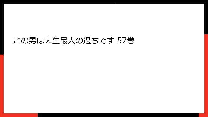 この男は人生最大の過ちです 57巻