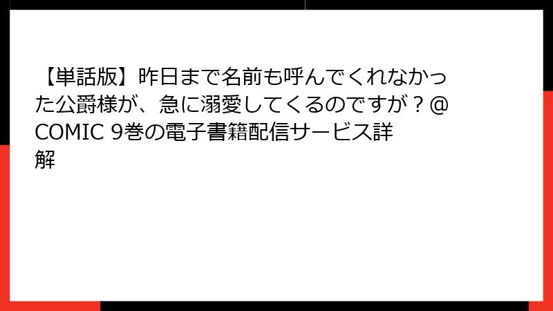【単話版】昨日まで名前も呼んでくれなかった公爵様が、急に溺愛してくるのですが？@COMIC 9巻の電子書籍配信サービス詳解