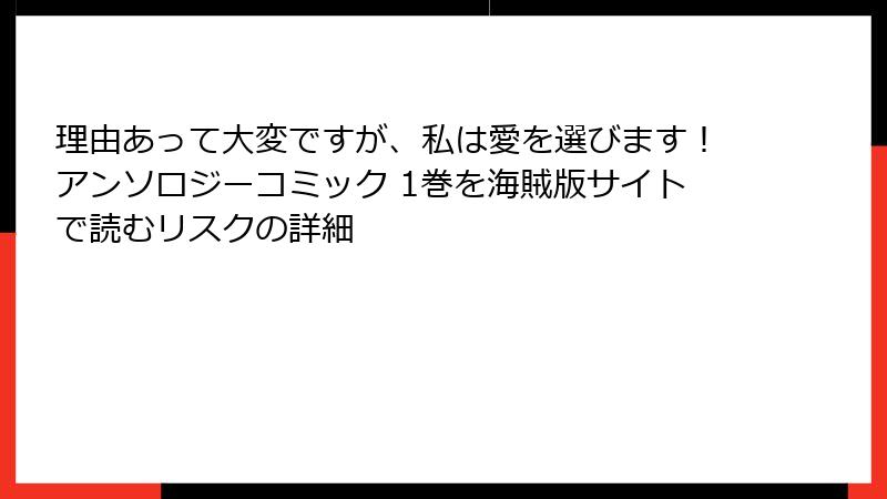 理由あって大変ですが、私は愛を選びます！アンソロジーコミック 1巻を海賊版サイトで読むリスクの詳細