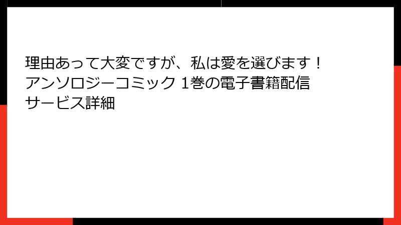 理由あって大変ですが、私は愛を選びます！アンソロジーコミック 1巻の電子書籍配信サービス詳細