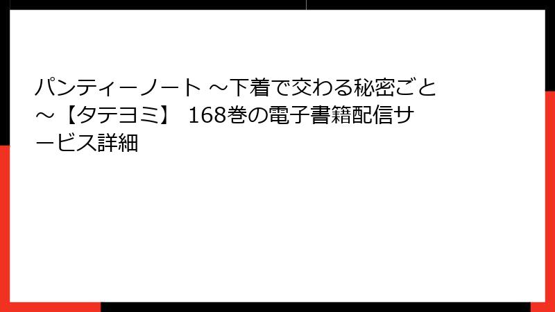 パンティーノート ～下着で交わる秘密ごと～【タテヨミ】 168巻の電子書籍配信サービス詳細