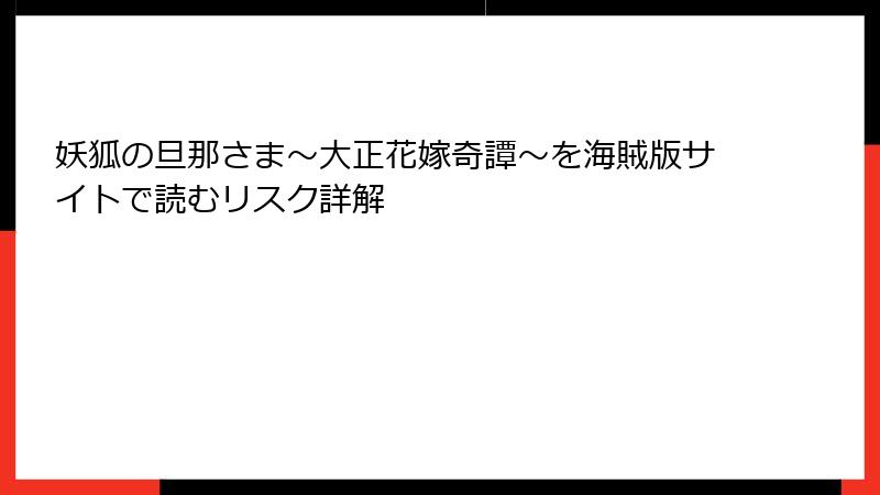 妖狐の旦那さま～大正花嫁奇譚～を海賊版サイトで読むリスク詳解