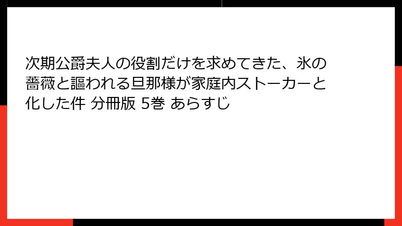 次期公爵夫人の役割だけを求めてきた、氷の薔薇と謳われる旦那様が家庭内ストーカーと化した件 分冊版 5巻 あらすじ