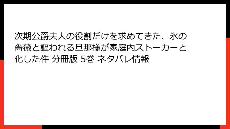 次期公爵夫人の役割だけを求めてきた、氷の薔薇と謳われる旦那様が家庭内ストーカーと化した件 分冊版 5巻 ネタバレ情報