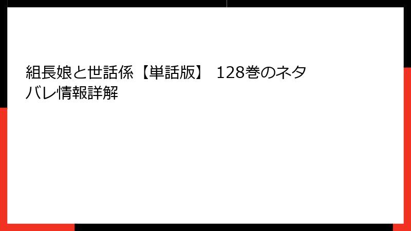 組長娘と世話係【単話版】 128巻のネタバレ情報詳解