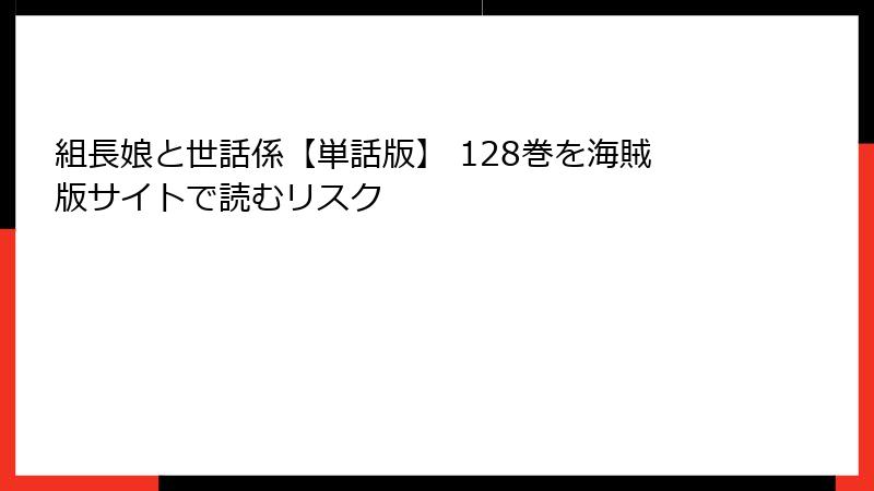 組長娘と世話係【単話版】 128巻を海賊版サイトで読むリスク