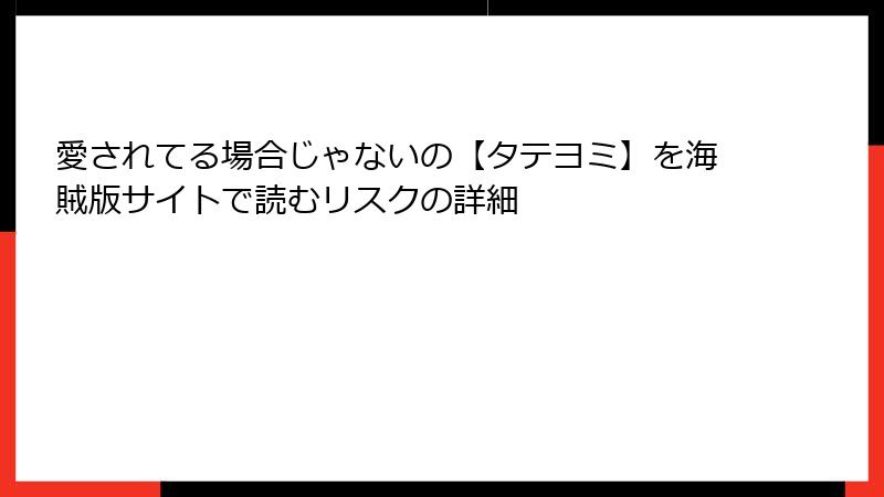 愛されてる場合じゃないの【タテヨミ】を海賊版サイトで読むリスクの詳細