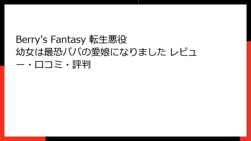 Berry’s Fantasy 転生悪役幼女は最恐パパの愛娘になりました レビュー・口コミ・評判