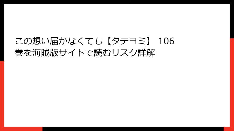 この想い届かなくても【タテヨミ】 106巻を海賊版サイトで読むリスク詳解