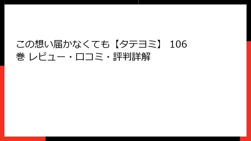 この想い届かなくても【タテヨミ】 106巻 レビュー・口コミ・評判詳解