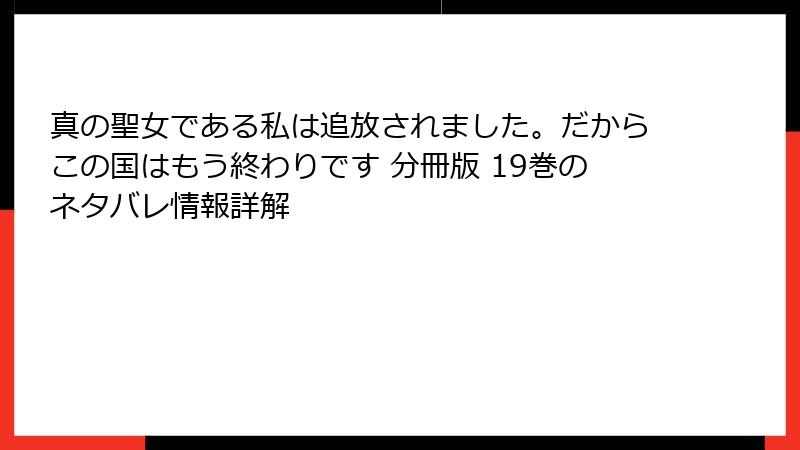 真の聖女である私は追放されました。だからこの国はもう終わりです 分冊版 19巻のネタバレ情報詳解