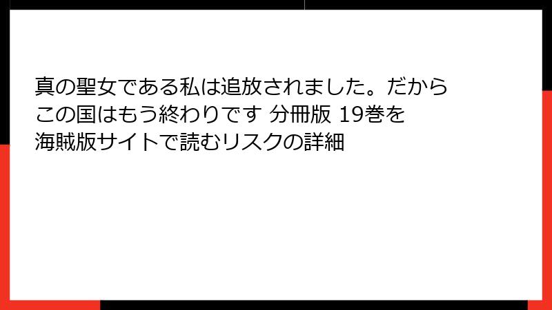 真の聖女である私は追放されました。だからこの国はもう終わりです 分冊版 19巻を海賊版サイトで読むリスクの詳細