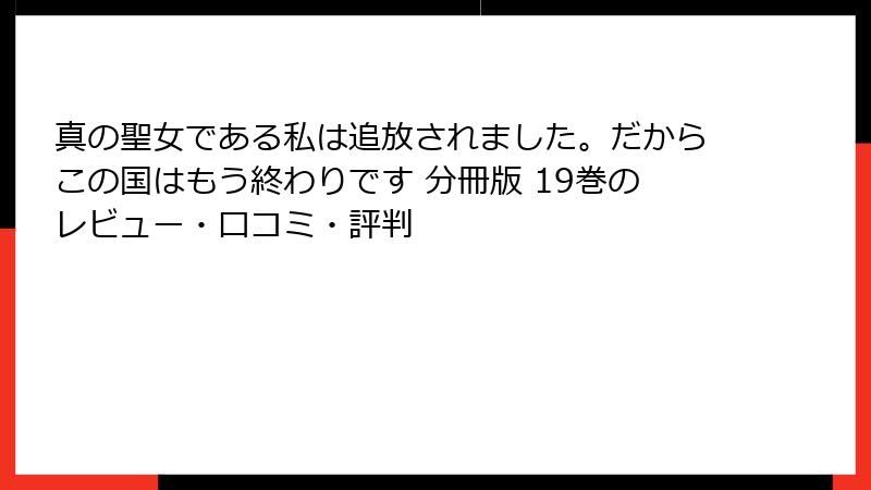 真の聖女である私は追放されました。だからこの国はもう終わりです 分冊版 19巻のレビュー・口コミ・評判