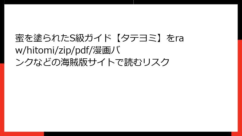 蜜を塗られたS級ガイド【タテヨミ】をraw/hitomi/zip/pdf/漫画バンクなどの海賊版サイトで読むリスク