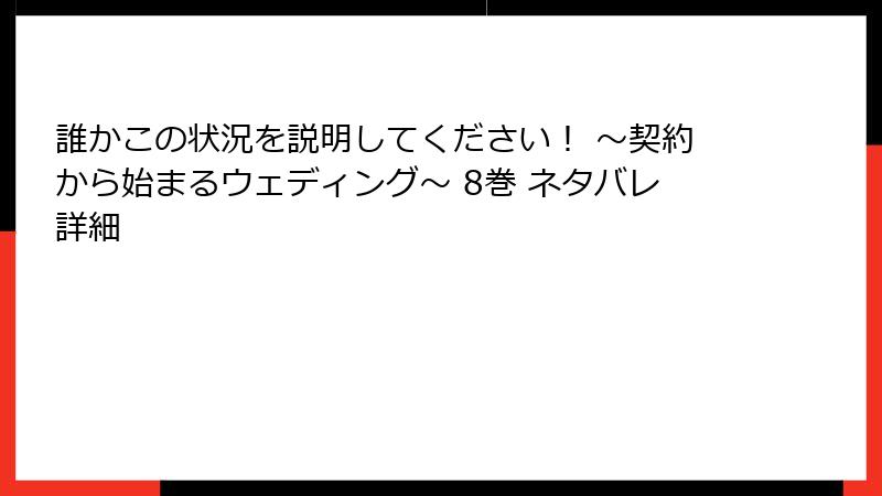 誰かこの状況を説明してください！ ～契約から始まるウェディング～ 8巻 ネタバレ詳細
