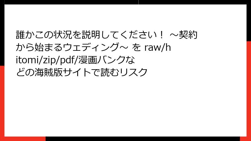 誰かこの状況を説明してください！ ～契約から始まるウェディング～ を raw/hitomi/zip/pdf/漫画バンクなどの海賊版サイトで読むリスク