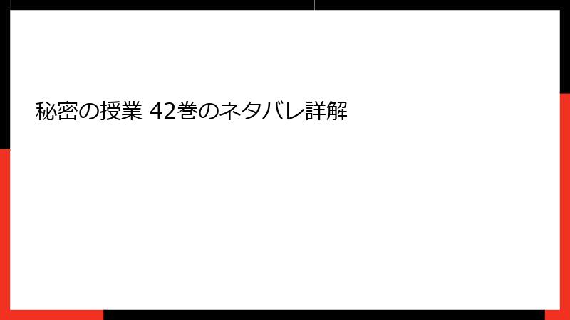 秘密の授業 42巻のネタバレ詳解