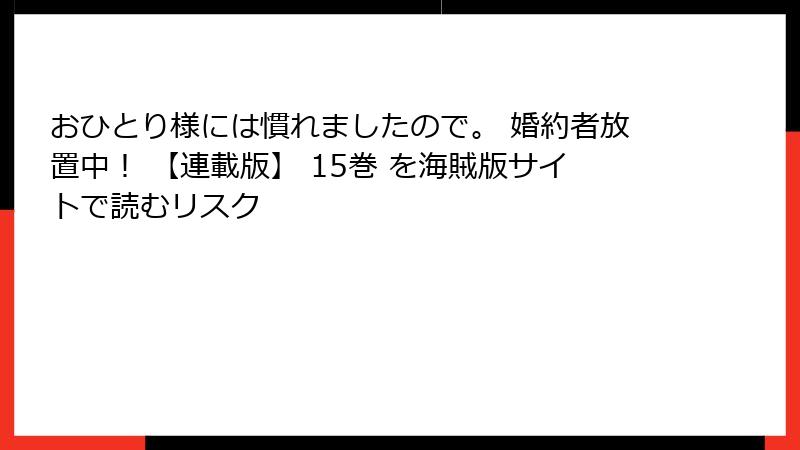 おひとり様には慣れましたので。 婚約者放置中！ 【連載版】 15巻 を海賊版サイトで読むリスク