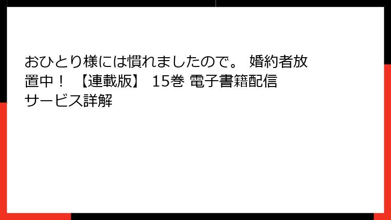 おひとり様には慣れましたので。 婚約者放置中！ 【連載版】 15巻 電子書籍配信サービス詳解