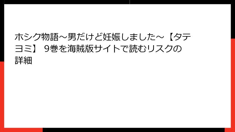 ホシク物語～男だけど妊娠しました～【タテヨミ】 9巻を海賊版サイトで読むリスクの詳細
