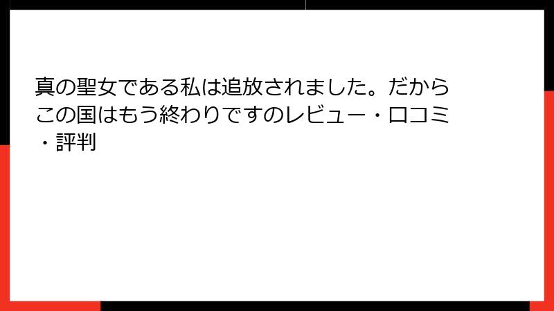 真の聖女である私は追放されました。だからこの国はもう終わりですのレビュー・口コミ・評判