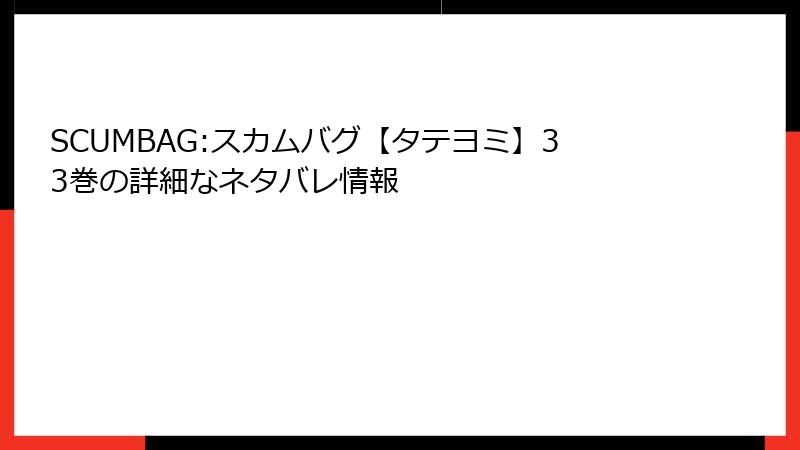 SCUMBAG:スカムバグ【タテヨミ】33巻の詳細なネタバレ情報