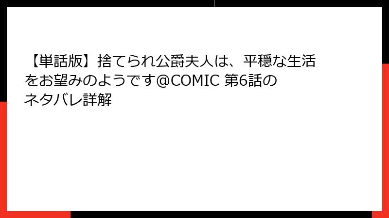 【単話版】捨てられ公爵夫人は、平穏な生活をお望みのようです@COMIC 第6話のネタバレ詳解