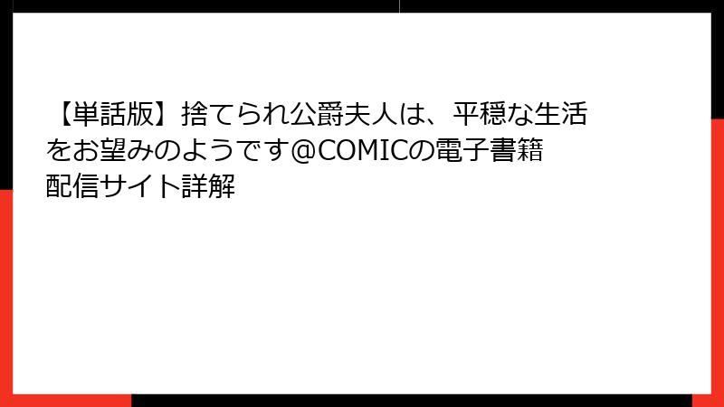【単話版】捨てられ公爵夫人は、平穏な生活をお望みのようです@COMICの電子書籍配信サイト詳解