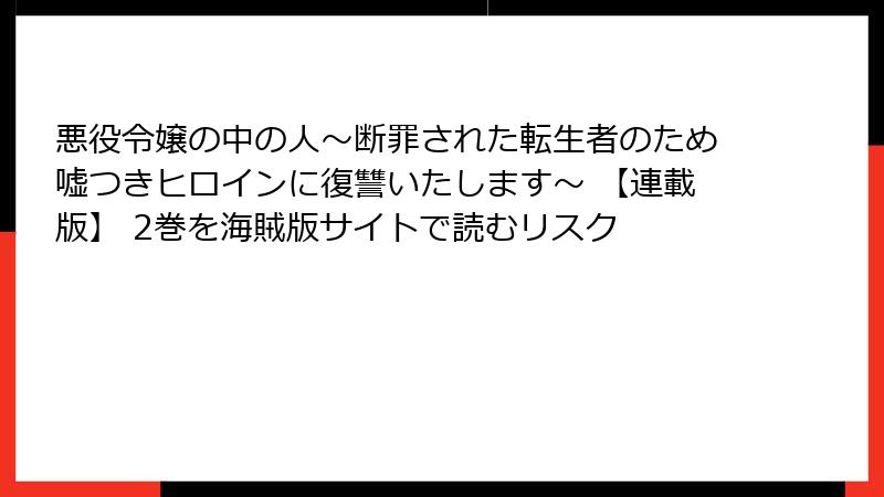 悪役令嬢の中の人～断罪された転生者のため嘘つきヒロインに復讐いたします～ 【連載版】 2巻を海賊版サイトで読むリスク
