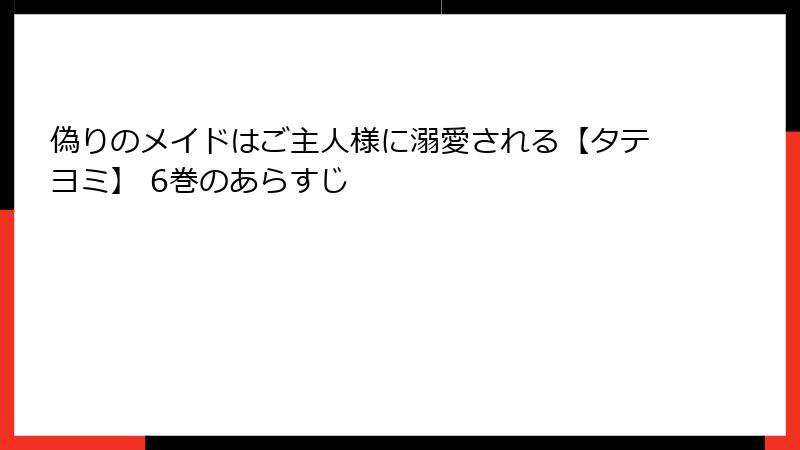 偽りのメイドはご主人様に溺愛される【タテヨミ】 6巻のあらすじ