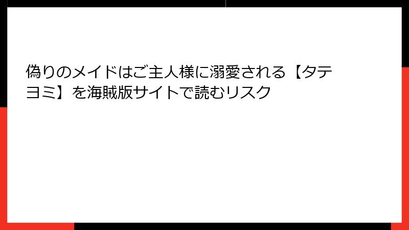 偽りのメイドはご主人様に溺愛される【タテヨミ】を海賊版サイトで読むリスク