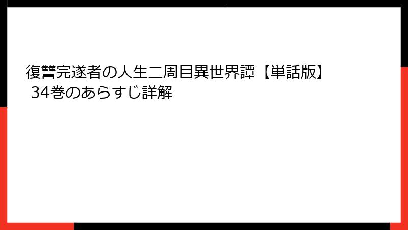 復讐完遂者の人生二周目異世界譚【単話版】 34巻のあらすじ詳解