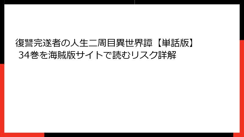 復讐完遂者の人生二周目異世界譚【単話版】 34巻を海賊版サイトで読むリスク詳解