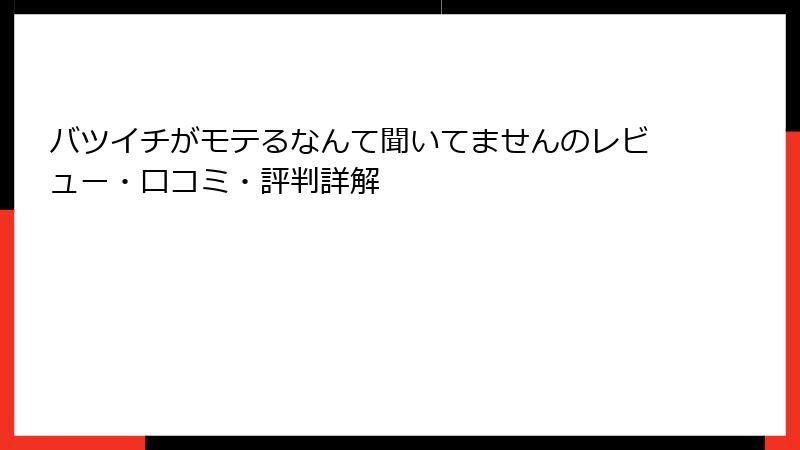 バツイチがモテるなんて聞いてませんのレビュー・口コミ・評判詳解