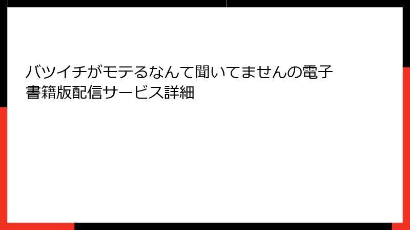 バツイチがモテるなんて聞いてませんの電子書籍版配信サービス詳細