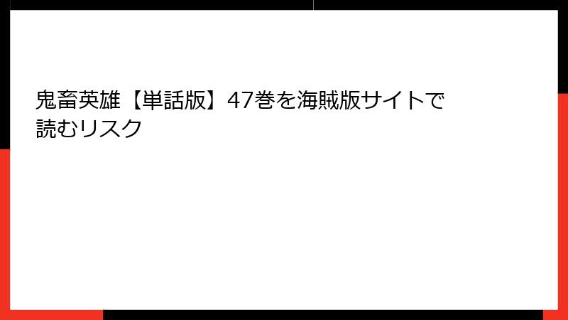 鬼畜英雄【単話版】47巻を海賊版サイトで読むリスク