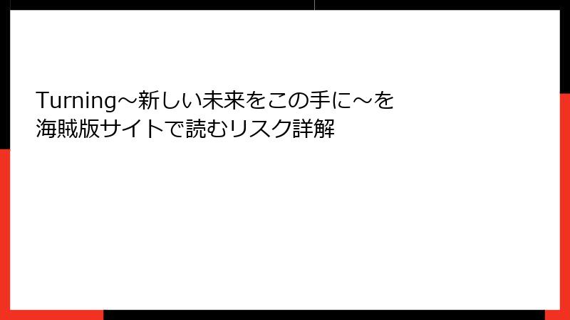 Turning～新しい未来をこの手に～を海賊版サイトで読むリスク詳解
