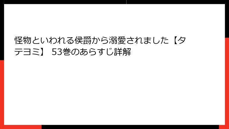 怪物といわれる侯爵から溺愛されました【タテヨミ】 53巻のあらすじ詳解