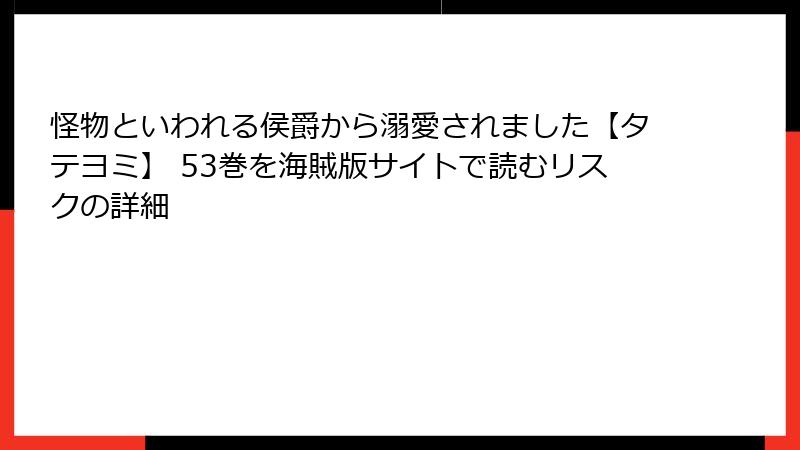 怪物といわれる侯爵から溺愛されました【タテヨミ】 53巻を海賊版サイトで読むリスクの詳細