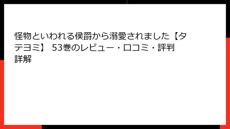 怪物といわれる侯爵から溺愛されました【タテヨミ】 53巻のレビュー・口コミ・評判詳解