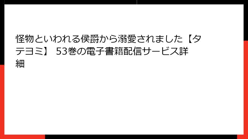 怪物といわれる侯爵から溺愛されました【タテヨミ】 53巻の電子書籍配信サービス詳細