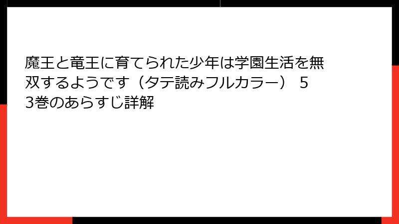 魔王と竜王に育てられた少年は学園生活を無双するようです（タテ読みフルカラー） 53巻のあらすじ詳解