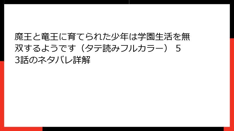 魔王と竜王に育てられた少年は学園生活を無双するようです（タテ読みフルカラー） 53話のネタバレ詳解