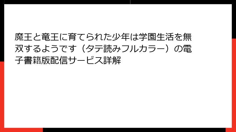 魔王と竜王に育てられた少年は学園生活を無双するようです（タテ読みフルカラー）の電子書籍版配信サービス詳解