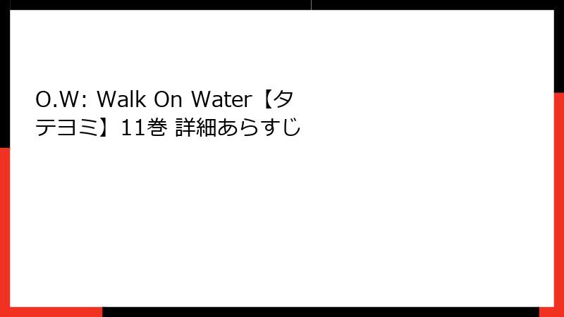 O.W: Walk On Water【タテヨミ】11巻 詳細あらすじ