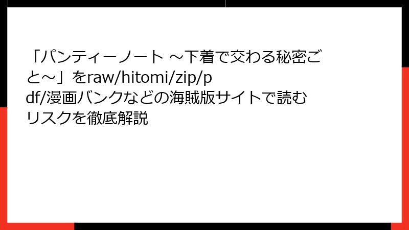 「パンティーノート ～下着で交わる秘密ごと～」をraw/hitomi/zip/pdf/漫画バンクなどの海賊版サイトで読むリスクを徹底解説