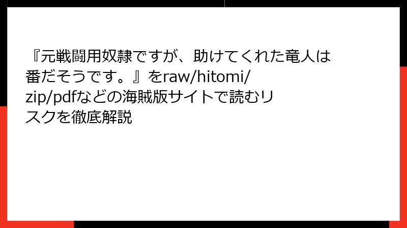 『元戦闘用奴隷ですが、助けてくれた竜人は番だそうです。』をraw/hitomi/zip/pdfなどの海賊版サイトで読むリスクを徹底解説